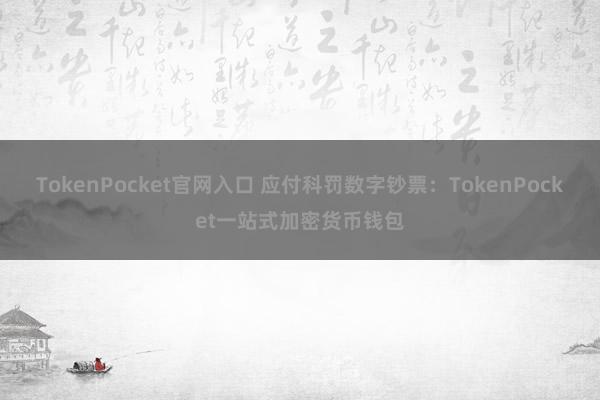 TokenPocket官网入口 应付科罚数字钞票：TokenPocket一站式加密货币钱包