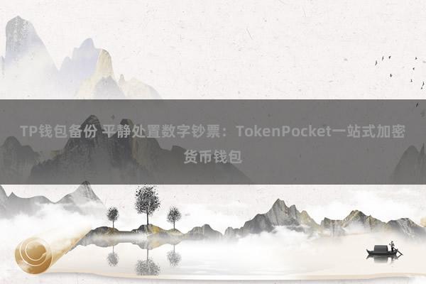 TP钱包备份 平静处置数字钞票：TokenPocket一站式加密货币钱包