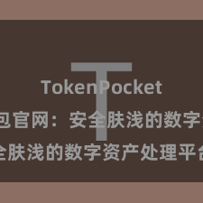 TokenPocket充值 TP钱包官网：安全肤浅的数字资产处理平台